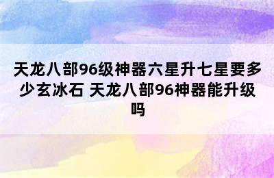 天龙八部96级神器六星升七星要多少玄冰石 天龙八部96神器能升级吗